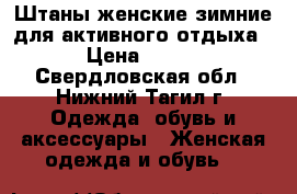 Штаны женские зимние для активного отдыха › Цена ­ 700 - Свердловская обл., Нижний Тагил г. Одежда, обувь и аксессуары » Женская одежда и обувь   